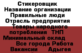 Стикеровщик › Название организации ­ Правильные люди › Отрасль предприятия ­ Товары народного потребления (ТНП) › Минимальный оклад ­ 30 000 - Все города Работа » Вакансии   . Адыгея респ.,Адыгейск г.